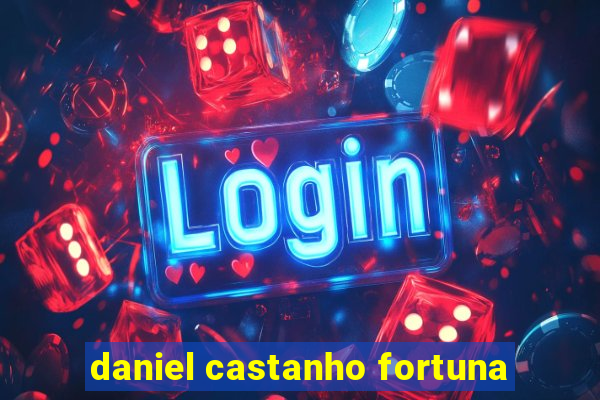 daniel castanho fortuna